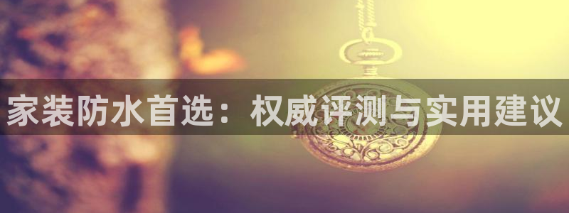 和记h188：家装防水首选：权威评测与实用建议