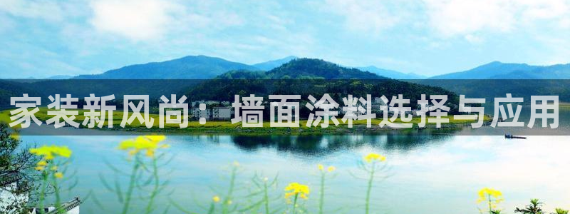 和记ag网址：家装新风尚：墙面涂料选择与应用