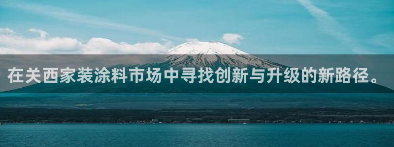 和记平台官方网：在关西家装涂料市场中寻找创新与升级的新路径。
