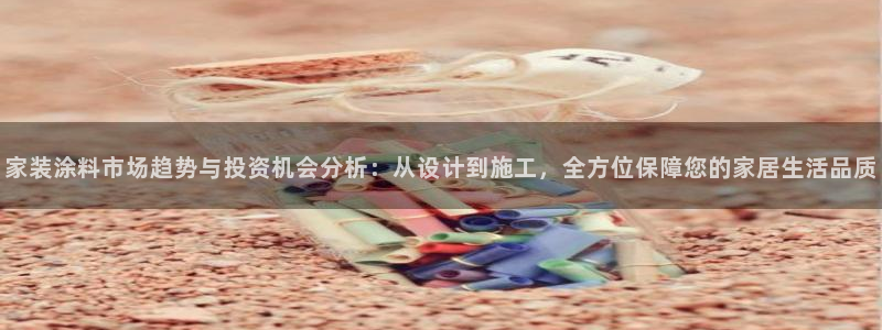 和记h88游戏：家装涂料市场趋势与投资机会分析：从设计到施工，全方位保障您的家居生活品质