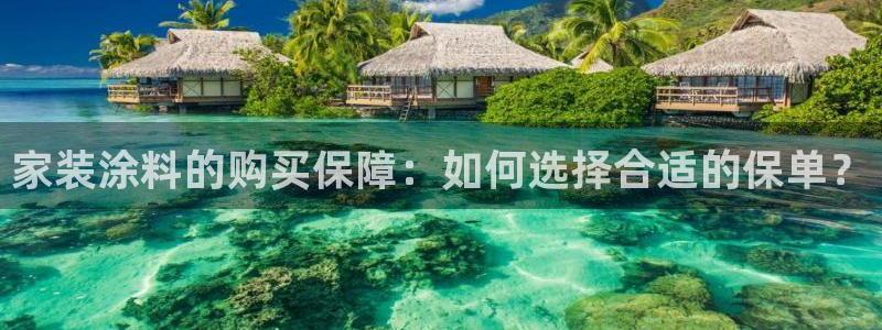 和记娱好网址：家装涂料的购买保障：如何选择合适的保单？