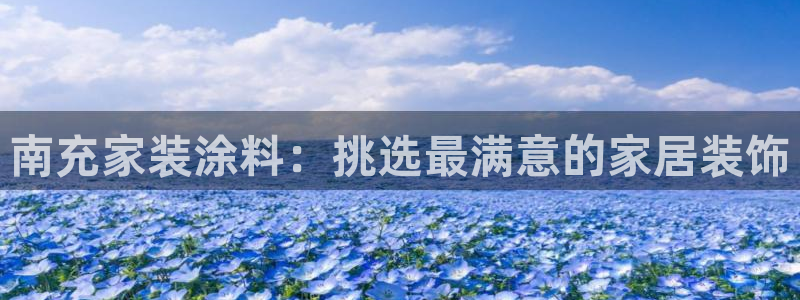 和记官网首页：南充家装涂料：挑选最满意的家居装饰
