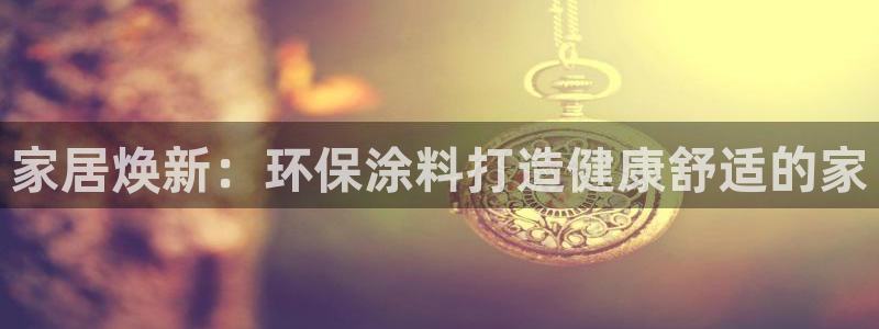 和记官网 公司：家居焕新：环保涂料打造健康舒适的家