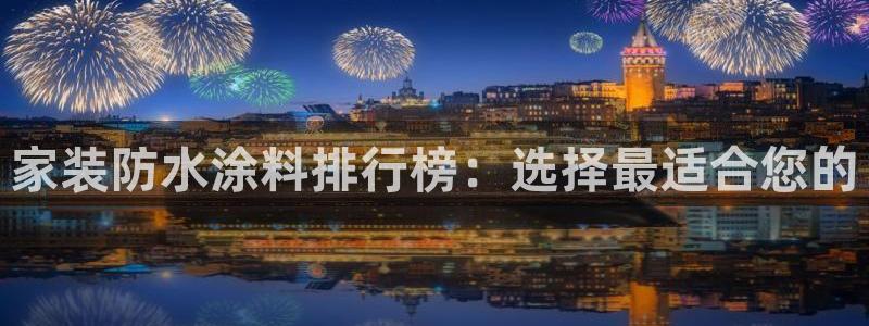 和记 中国首页：家装防水涂料排行榜：选择最适合您的