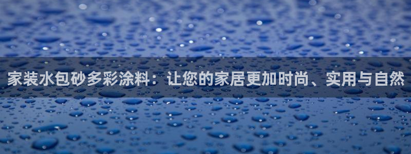 和记平台怎么样：家装水包砂多彩涂料：让您的家居更加时尚、实用与自然