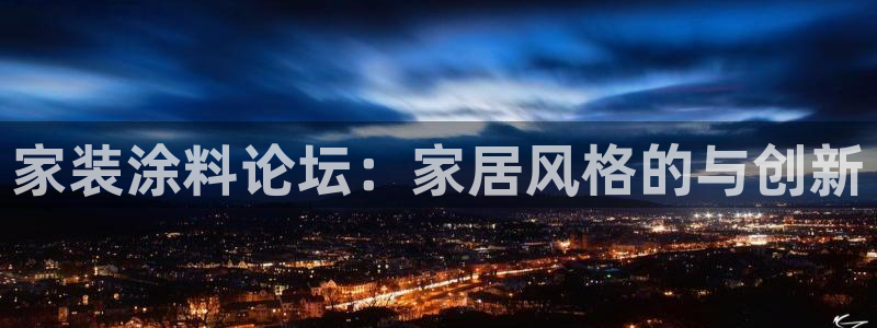 和记ag捕鱼害死多少人：家装涂料论坛：家居风格的与创新