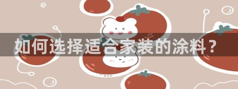 和记平台登陆：如何选择适合家装的涂料？