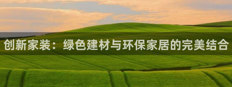 江苏和记数码科技有限公司：创新家装：绿色建材与环保家居的完美结合