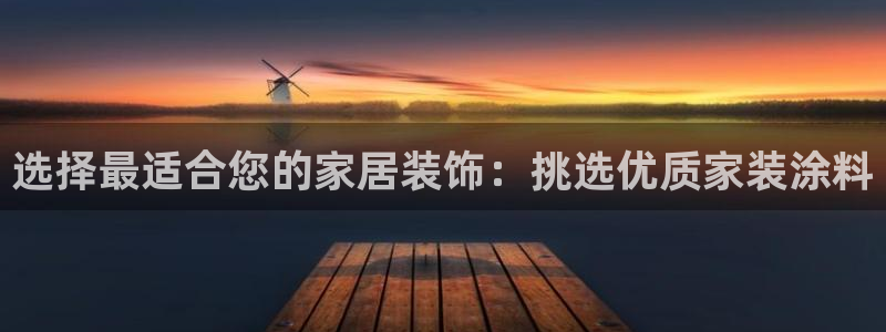 和记ag旗舰：选择最适合您的家居装饰：挑选优质家装涂料