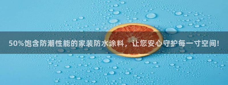 和记国际客服：50%饱含防潮性能的家装防水涂料，让您安心守护每一寸空间!