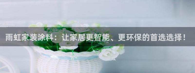 和记官网官方网站：雨虹家装涂料：让家居更智能、更环保的首选选