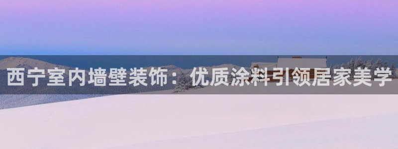 和记hj：西宁室内墙壁装饰：优质涂料引领居家美学