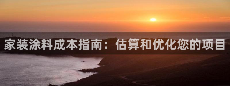 和记AG旗舰：家装涂料成本指南：估算和优化您的项目