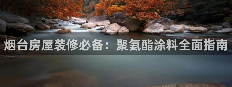 和记pc：烟台房屋装修必备：聚氨酯涂料全面指南