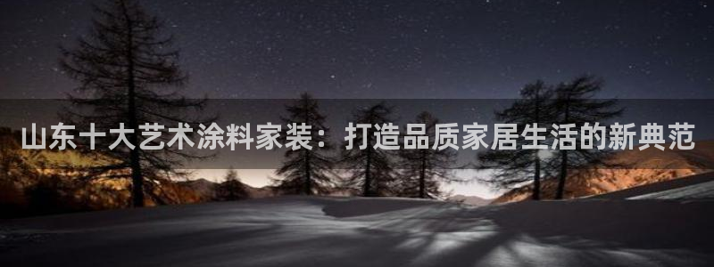 和记网页：山东十大艺术涂料家装：打造品质家居生活的新典范