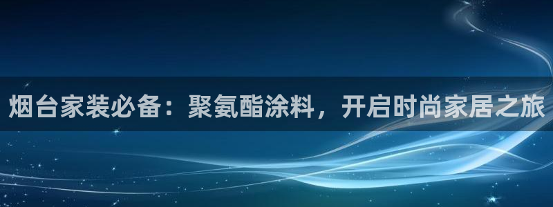 和记官网官方网站：烟台家装必备：聚氨酯涂料，开启时尚家居之旅